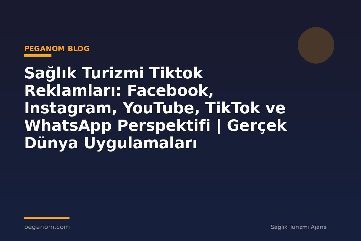 Sağlık Turizmi Tiktok Reklamları: Facebook, Instagram, YouTube, TikTok ve WhatsApp Perspektifi | Gerçek Dünya Uygulamaları