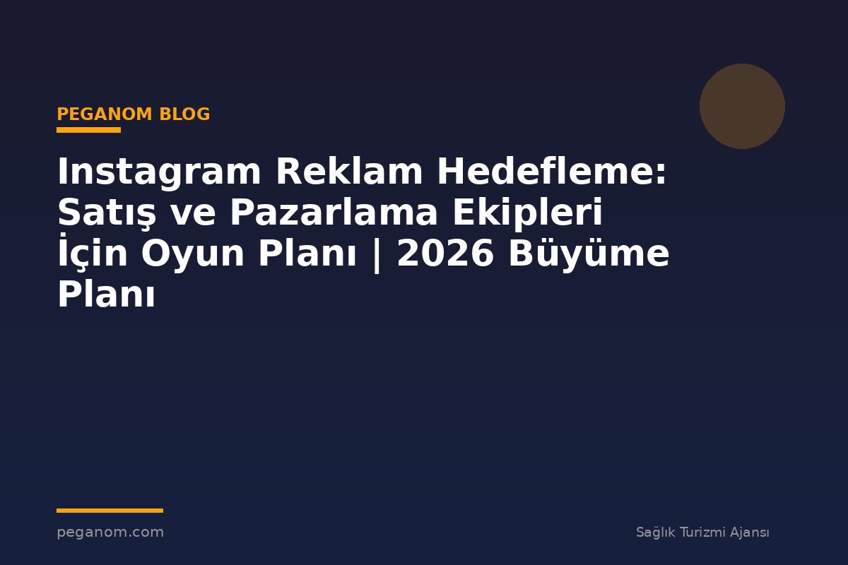 Instagram Reklam Hedefleme: Satış ve Pazarlama Ekipleri İçin Oyun Planı | 2026 Büyüme Planı