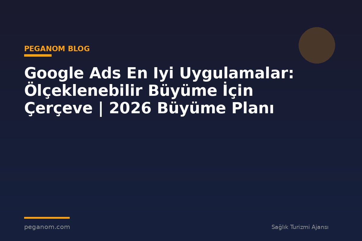 Google Ads En Iyi Uygulamalar: Ölçeklenebilir Büyüme İçin Çerçeve | 2026 Büyüme Planı