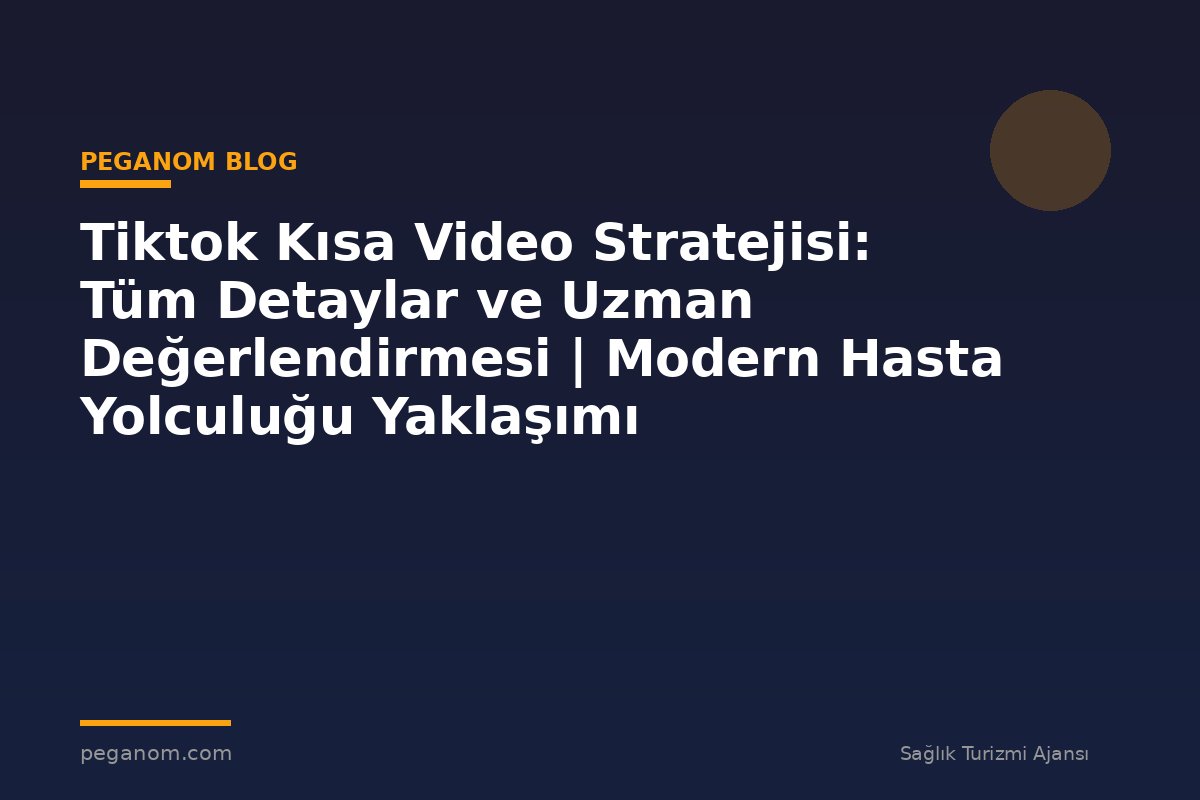 Tiktok Kısa Video Stratejisi: Tüm Detaylar ve Uzman Değerlendirmesi | Modern Hasta Yolculuğu Yaklaşımı