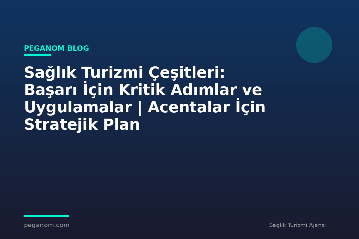 Sağlık Turizmi Çeşitleri: Başarı İçin Kritik Adımlar ve Uygulamalar | Acentalar İçin Stratejik Plan