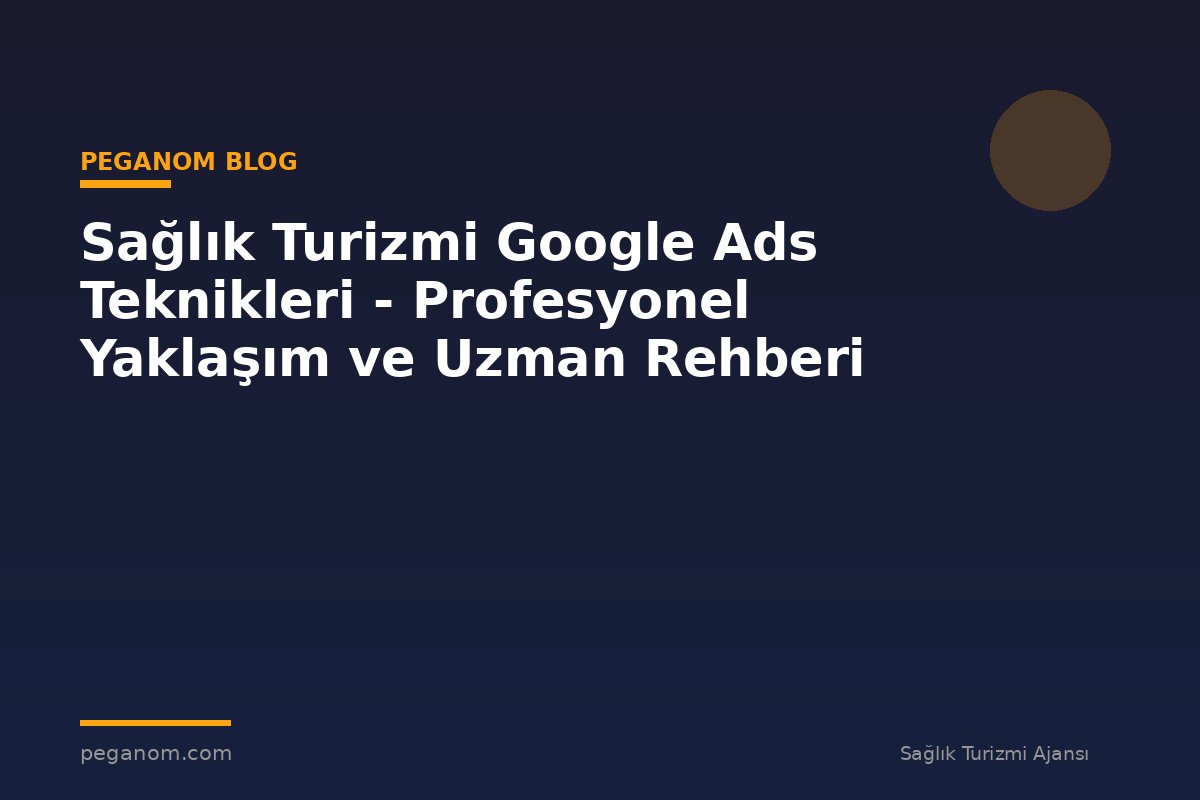 Sağlık Turizmi Google Ads Teknikleri - Profesyonel Yaklaşım ve Uzman Rehberi