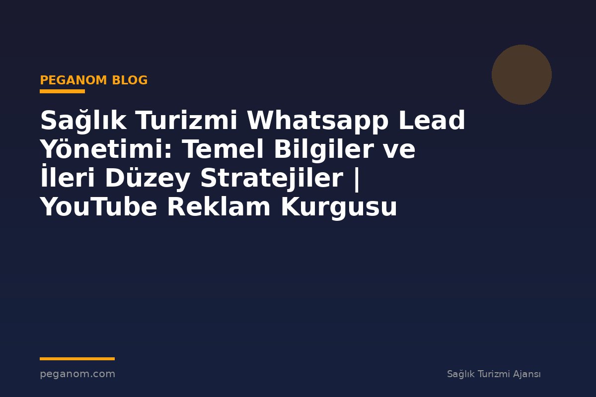Sağlık Turizmi Whatsapp Lead Yönetimi: Temel Bilgiler ve İleri Düzey Stratejiler | YouTube Reklam Kurgusu