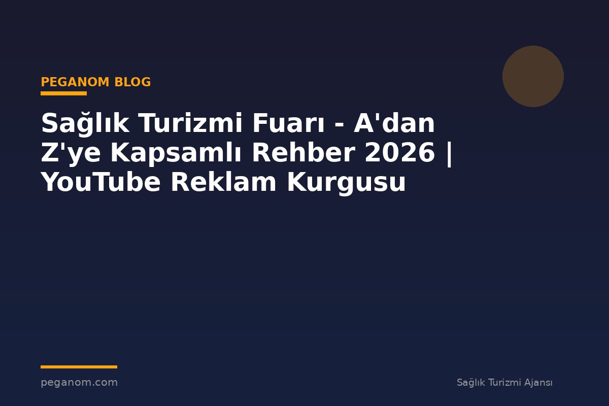 Sağlık Turizmi Fuarı - A'dan Z'ye Kapsamlı Rehber 2026 | YouTube Reklam Kurgusu