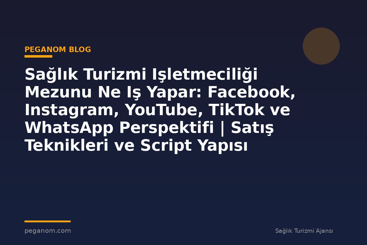 Sağlık Turizmi Işletmeciliği Mezunu Ne Iş Yapar: Facebook, Instagram, YouTube, TikTok ve WhatsApp Perspektifi | Satış Teknikleri ve Script Yapısı