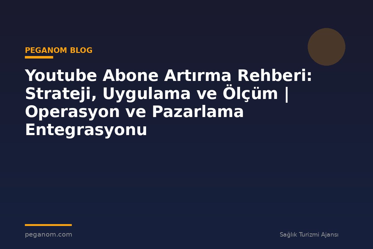 Youtube Abone Artırma Rehberi: Strateji, Uygulama ve Ölçüm | Operasyon ve Pazarlama Entegrasyonu