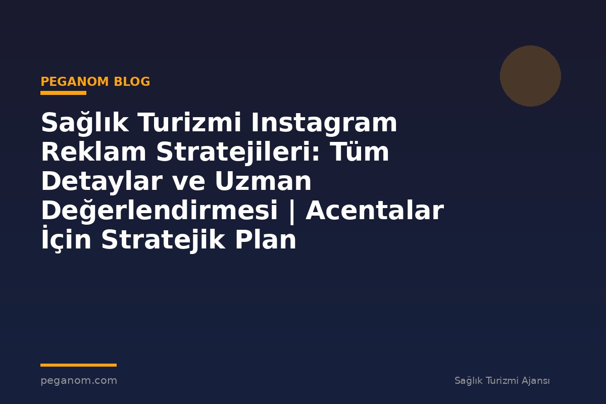 Sağlık Turizmi Instagram Reklam Stratejileri: Tüm Detaylar ve Uzman Değerlendirmesi | Acentalar İçin Stratejik Plan