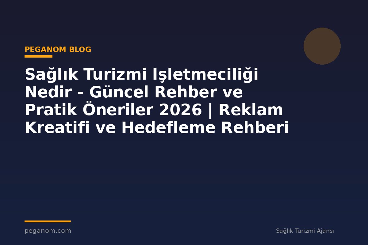 Sağlık Turizmi Işletmeciliği Nedir - Güncel Rehber ve Pratik Öneriler 2026 | Reklam Kreatifi ve Hedefleme Rehberi