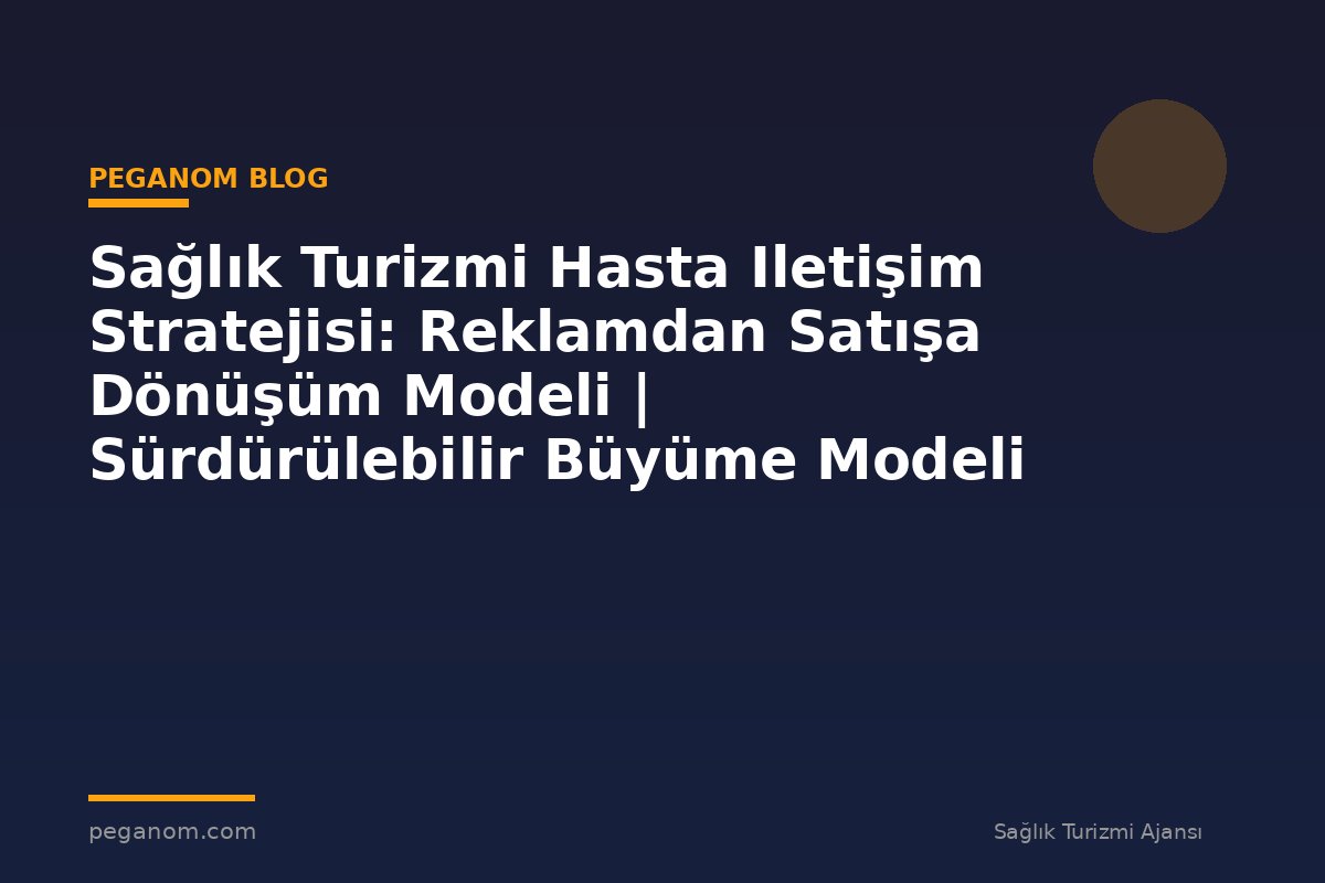 Sağlık Turizmi Hasta Iletişim Stratejisi: Reklamdan Satışa Dönüşüm Modeli | Sürdürülebilir Büyüme Modeli