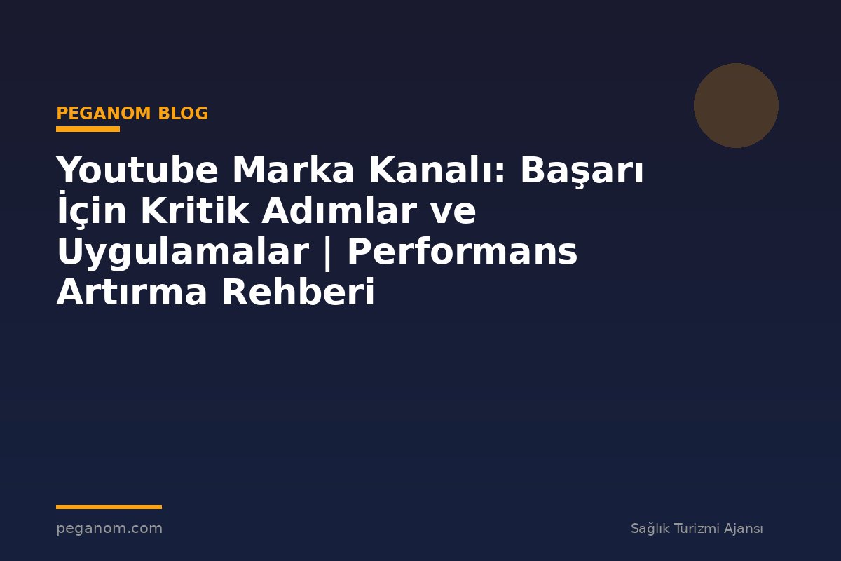 Youtube Marka Kanalı: Başarı İçin Kritik Adımlar ve Uygulamalar | Performans Artırma Rehberi