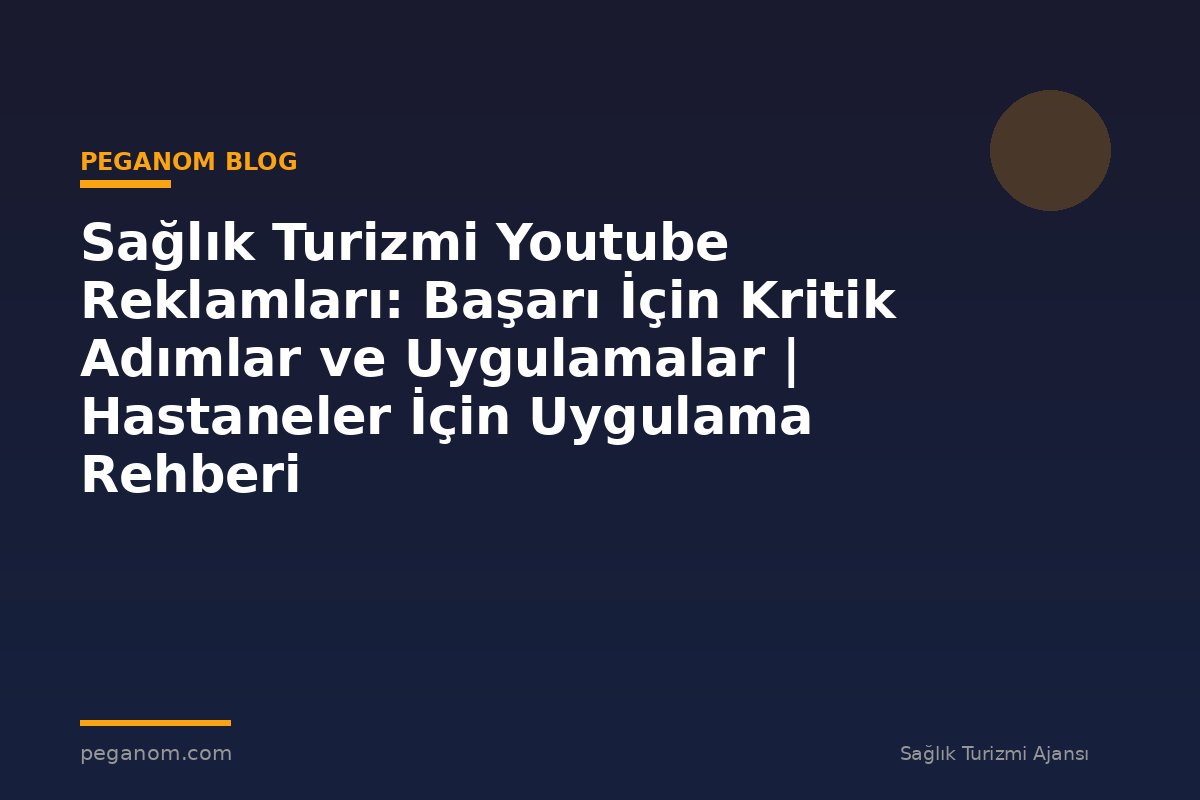 Sağlık Turizmi Youtube Reklamları: Başarı İçin Kritik Adımlar ve Uygulamalar | Hastaneler İçin Uygulama Rehberi