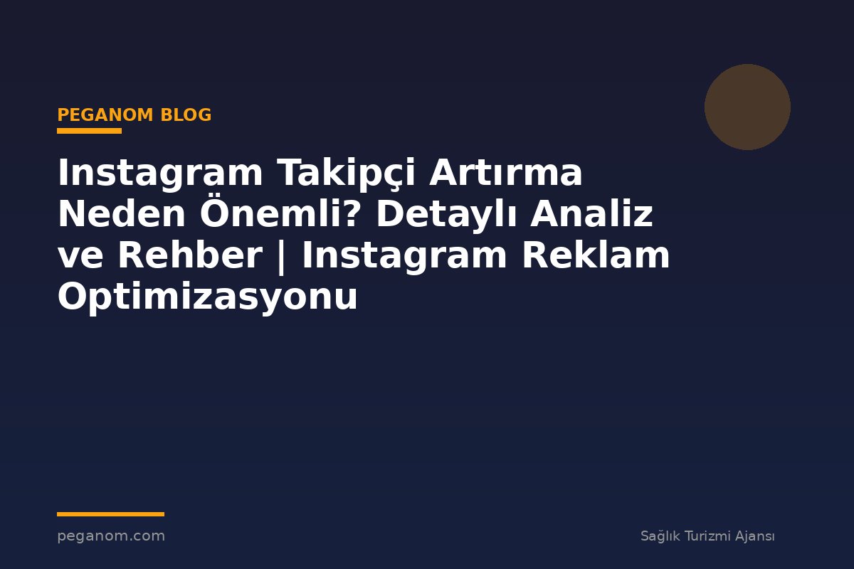 Instagram Takipçi Artırma Neden Önemli? Detaylı Analiz ve Rehber | Instagram Reklam Optimizasyonu
