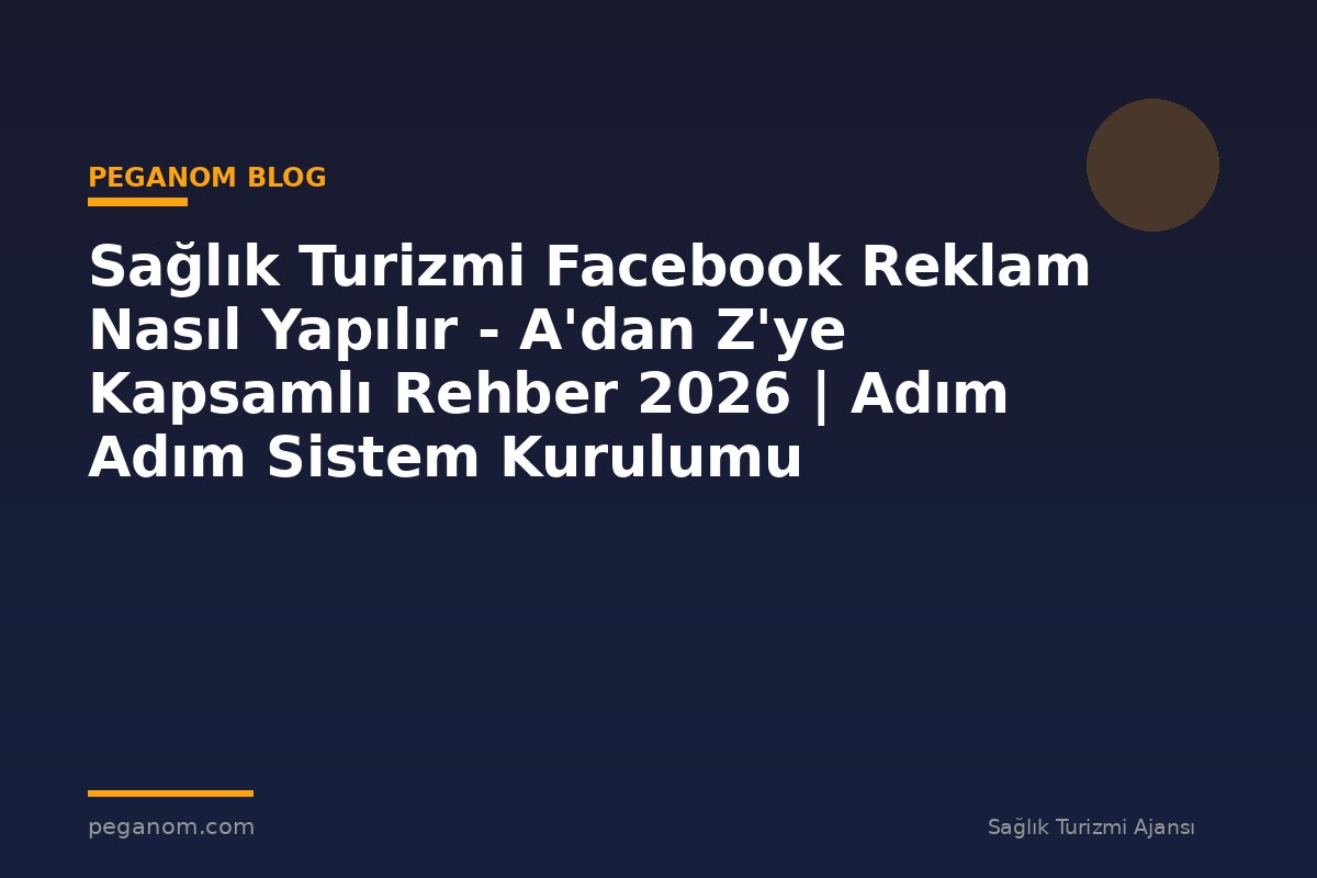 Sağlık Turizmi Facebook Reklam Nasıl Yapılır - A'dan Z'ye Kapsamlı Rehber 2026 | Adım Adım Sistem Kurulumu