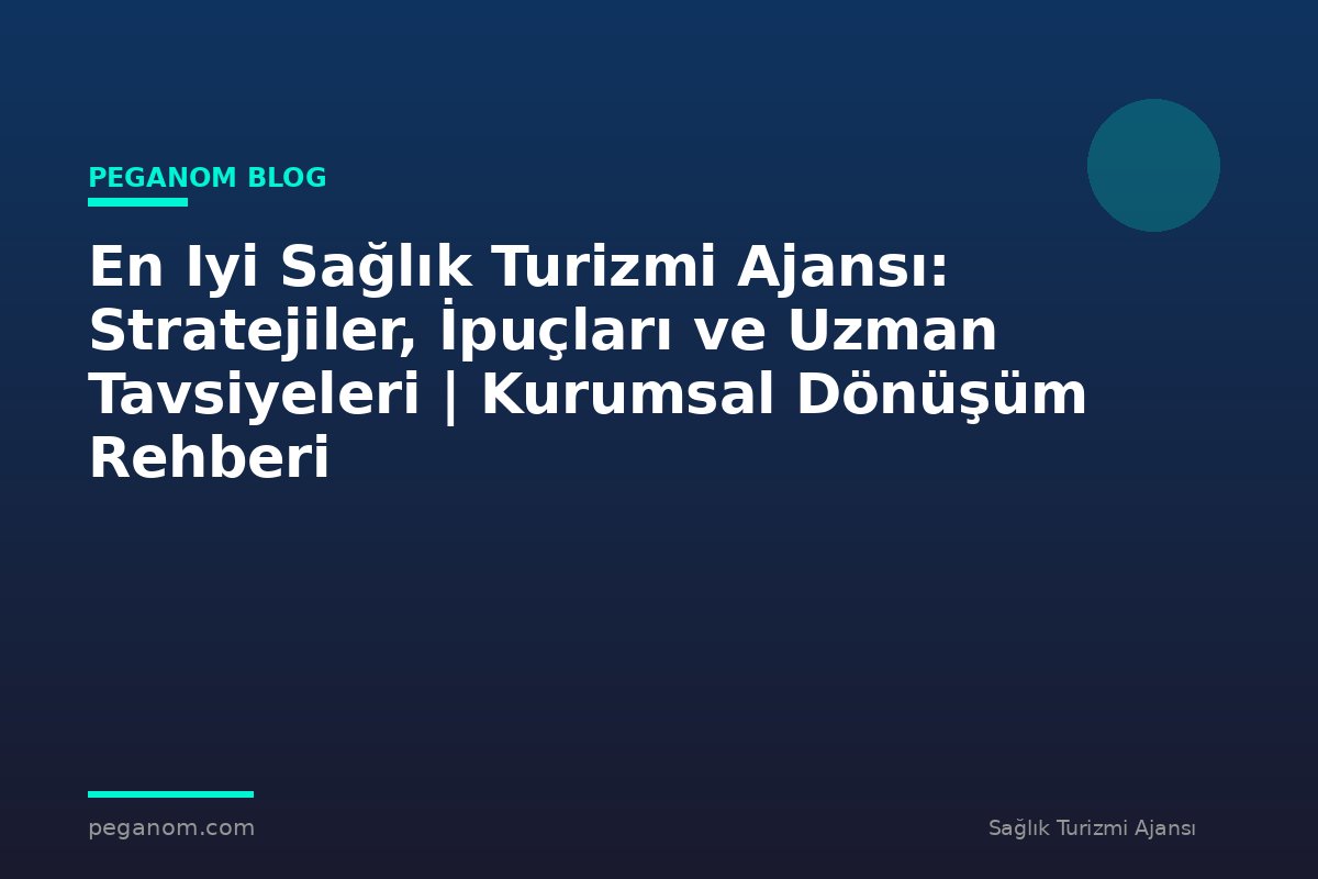 En Iyi Sağlık Turizmi Ajansı: Stratejiler, İpuçları ve Uzman Tavsiyeleri | Kurumsal Dönüşüm Rehberi
