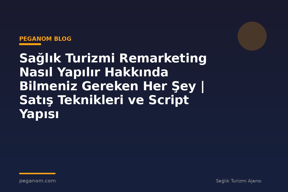 Sağlık Turizmi Remarketing Nasıl Yapılır Hakkında Bilmeniz Gereken Her Şey | Satış Teknikleri ve Script Yapısı