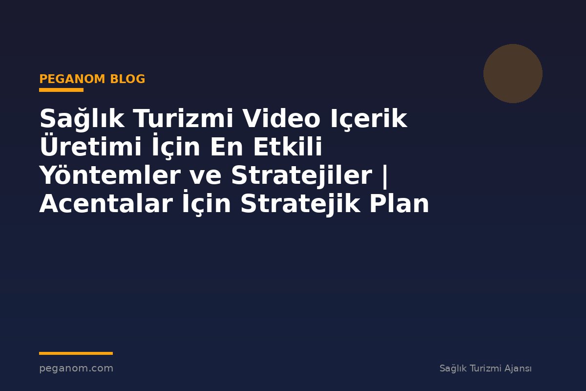 Sağlık Turizmi Video Içerik Üretimi İçin En Etkili Yöntemler ve Stratejiler | Acentalar İçin Stratejik Plan