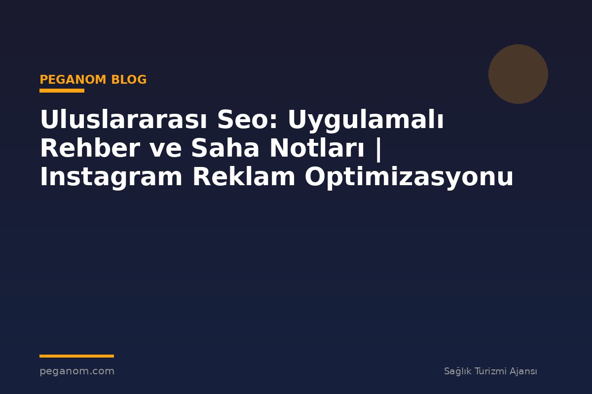 Uluslararası Seo: Uygulamalı Rehber ve Saha Notları | Instagram Reklam Optimizasyonu