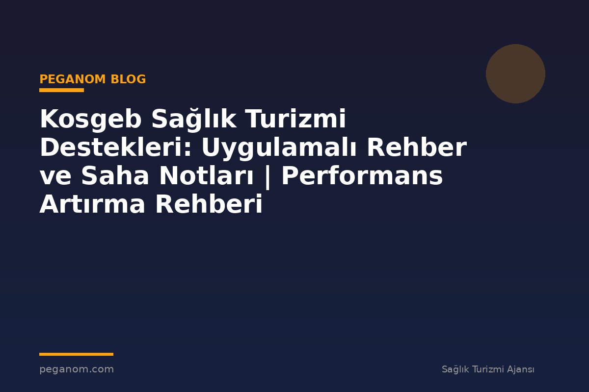 Kosgeb Sağlık Turizmi Destekleri: Uygulamalı Rehber ve Saha Notları | Performans Artırma Rehberi