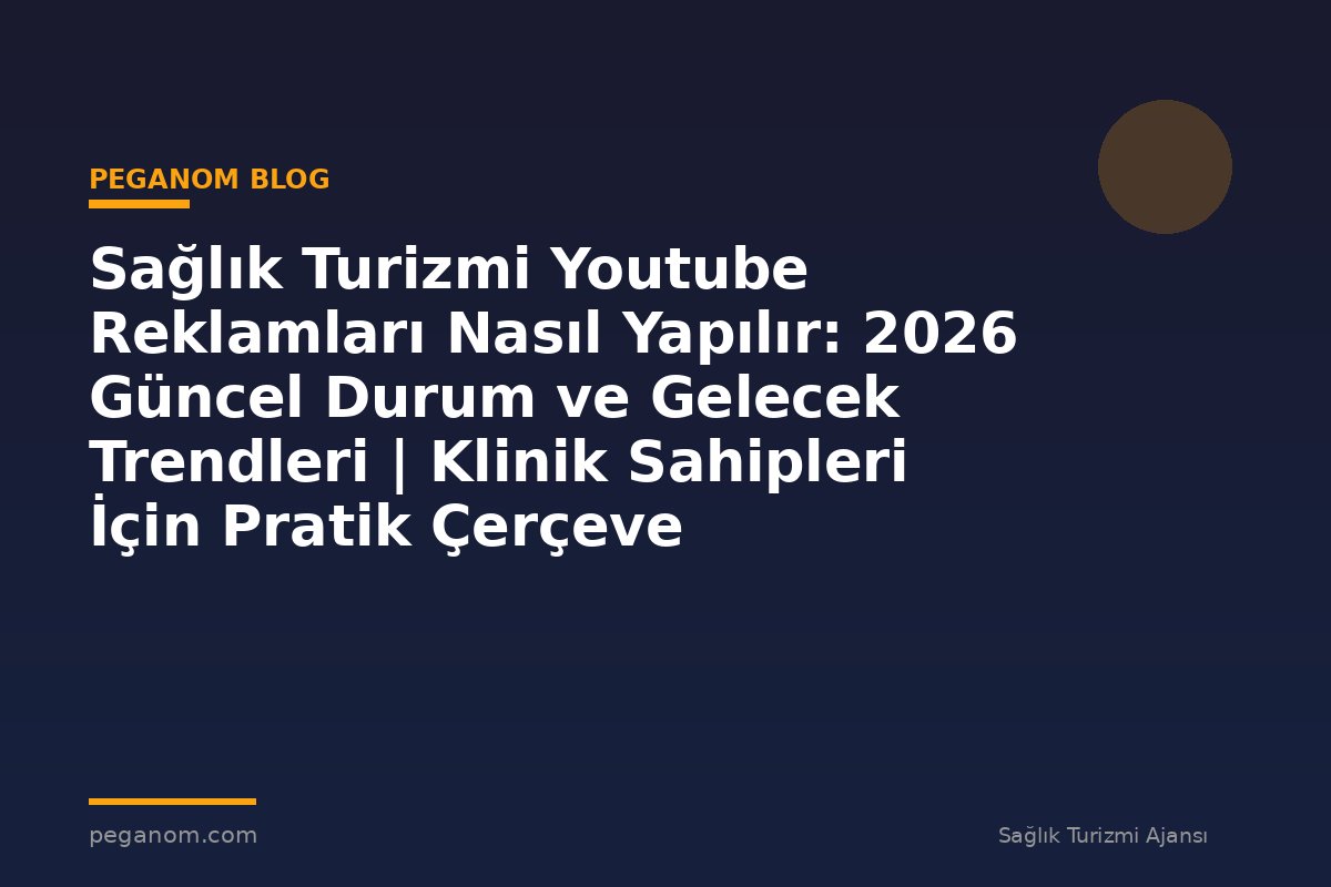 Sağlık Turizmi Youtube Reklamları Nasıl Yapılır: 2026 Güncel Durum ve Gelecek Trendleri | Klinik Sahipleri İçin Pratik Çerçeve