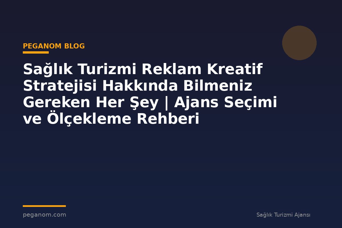 Sağlık Turizmi Reklam Kreatif Stratejisi Hakkında Bilmeniz Gereken Her Şey | Ajans Seçimi ve Ölçekleme Rehberi