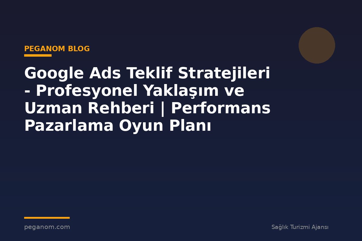 Google Ads Teklif Stratejileri - Profesyonel Yaklaşım ve Uzman Rehberi | Performans Pazarlama Oyun Planı