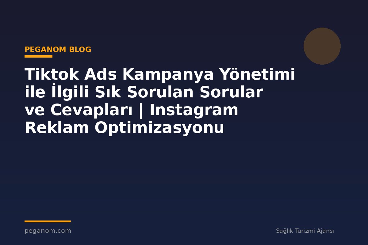 Tiktok Ads Kampanya Yönetimi ile İlgili Sık Sorulan Sorular ve Cevapları | Instagram Reklam Optimizasyonu