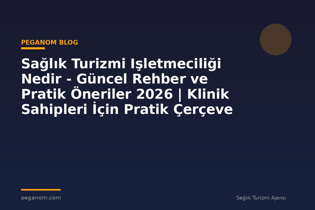 Sağlık Turizmi Işletmeciliği Nedir - Güncel Rehber ve Pratik Öneriler 2026 | Klinik Sahipleri İçin Pratik Çerçeve