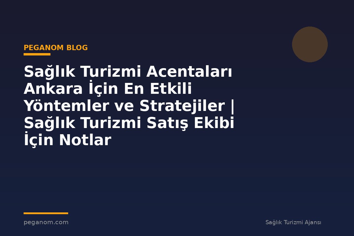 Sağlık Turizmi Acentaları Ankara İçin En Etkili Yöntemler ve Stratejiler | Sağlık Turizmi Satış Ekibi İçin Notlar