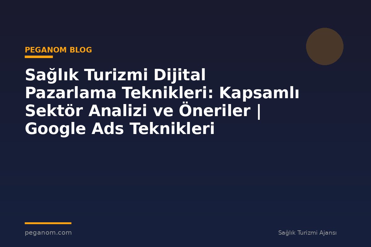 Sağlık Turizmi Dijital Pazarlama Teknikleri: Kapsamlı Sektör Analizi ve Öneriler | Google Ads Teknikleri