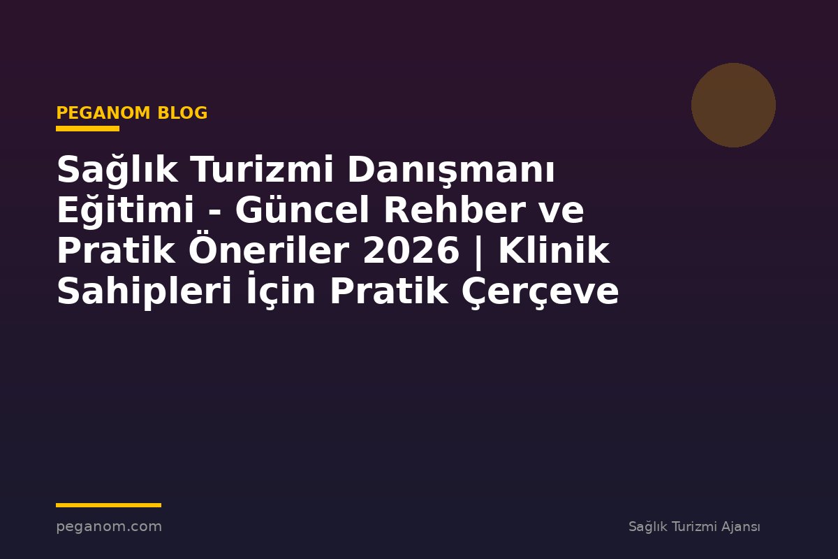 Sağlık Turizmi Danışmanı Eğitimi - Güncel Rehber ve Pratik Öneriler 2026 | Klinik Sahipleri İçin Pratik Çerçeve