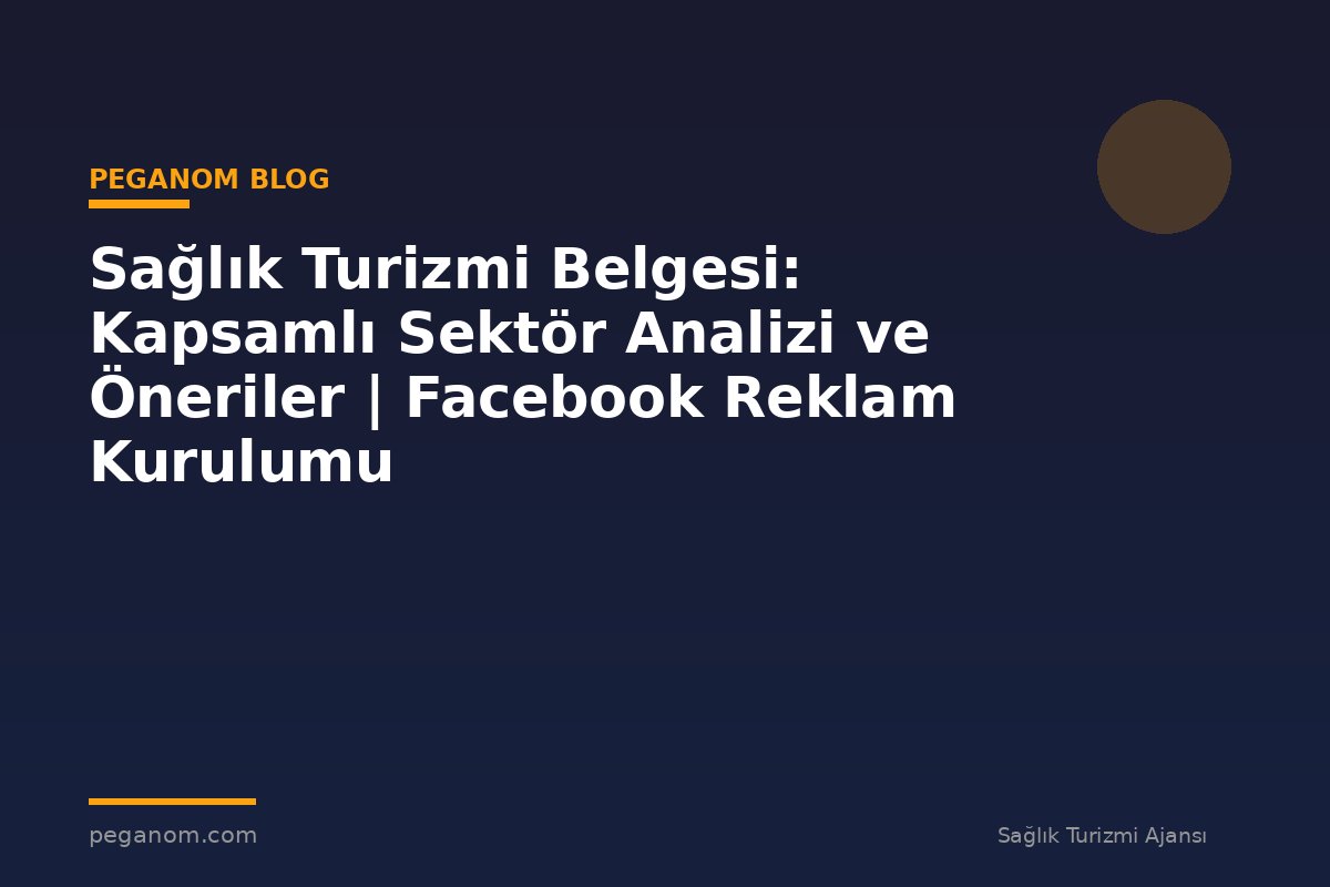 Sağlık Turizmi Belgesi: Kapsamlı Sektör Analizi ve Öneriler | Facebook Reklam Kurulumu