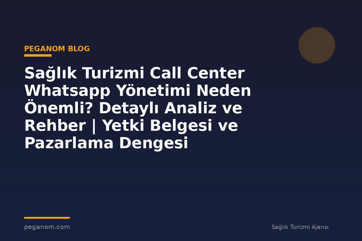 Sağlık Turizmi Call Center Whatsapp Yönetimi Neden Önemli? Detaylı Analiz ve Rehber | Yetki Belgesi ve Pazarlama Dengesi