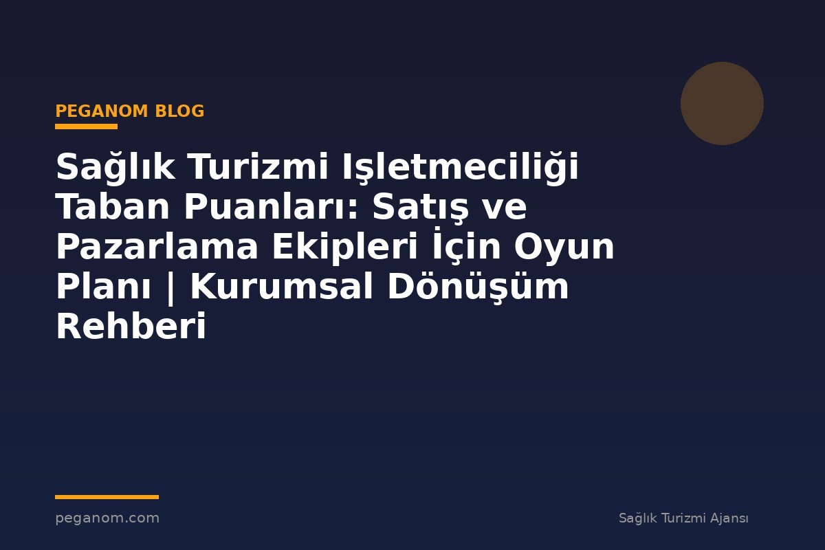 Sağlık Turizmi Işletmeciliği Taban Puanları: Satış ve Pazarlama Ekipleri İçin Oyun Planı | Kurumsal Dönüşüm Rehberi