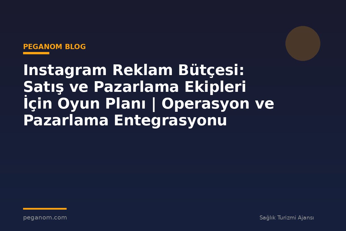 Instagram Reklam Bütçesi: Satış ve Pazarlama Ekipleri İçin Oyun Planı | Operasyon ve Pazarlama Entegrasyonu