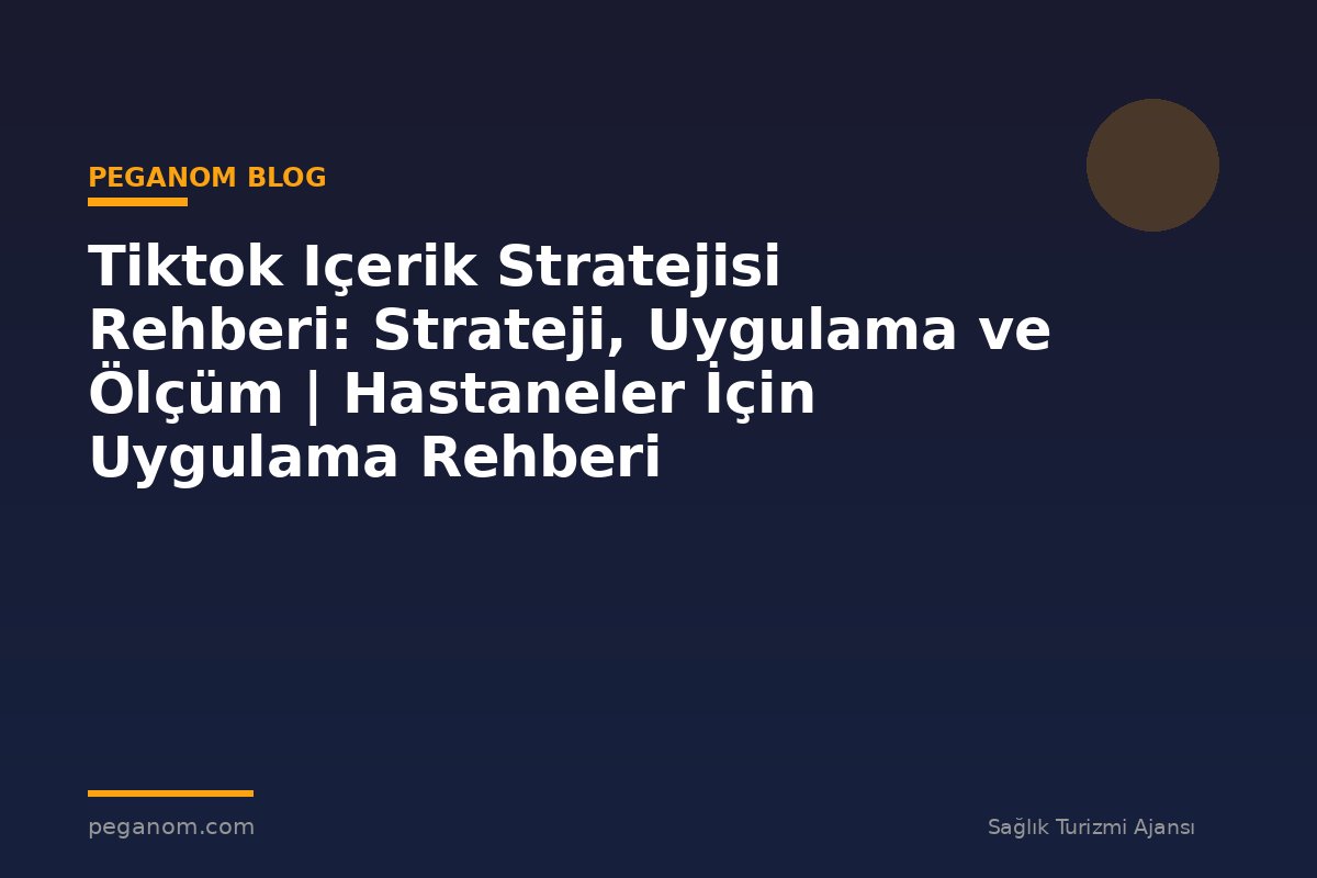 Tiktok Içerik Stratejisi Rehberi: Strateji, Uygulama ve Ölçüm | Hastaneler İçin Uygulama Rehberi