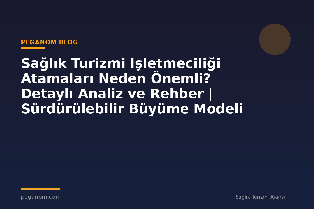 Sağlık Turizmi Işletmeciliği Atamaları Neden Önemli? Detaylı Analiz ve Rehber | Sürdürülebilir Büyüme Modeli