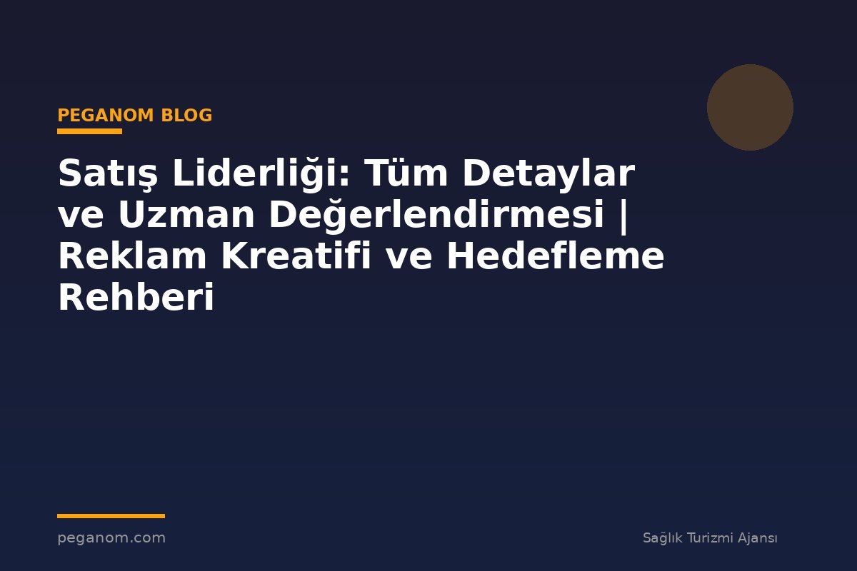 Satış Liderliği: Tüm Detaylar ve Uzman Değerlendirmesi | Reklam Kreatifi ve Hedefleme Rehberi