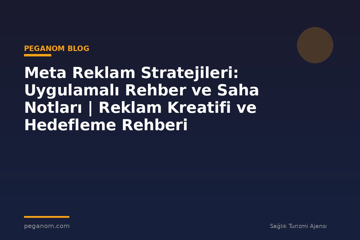 Meta Reklam Stratejileri: Uygulamalı Rehber ve Saha Notları | Reklam Kreatifi ve Hedefleme Rehberi