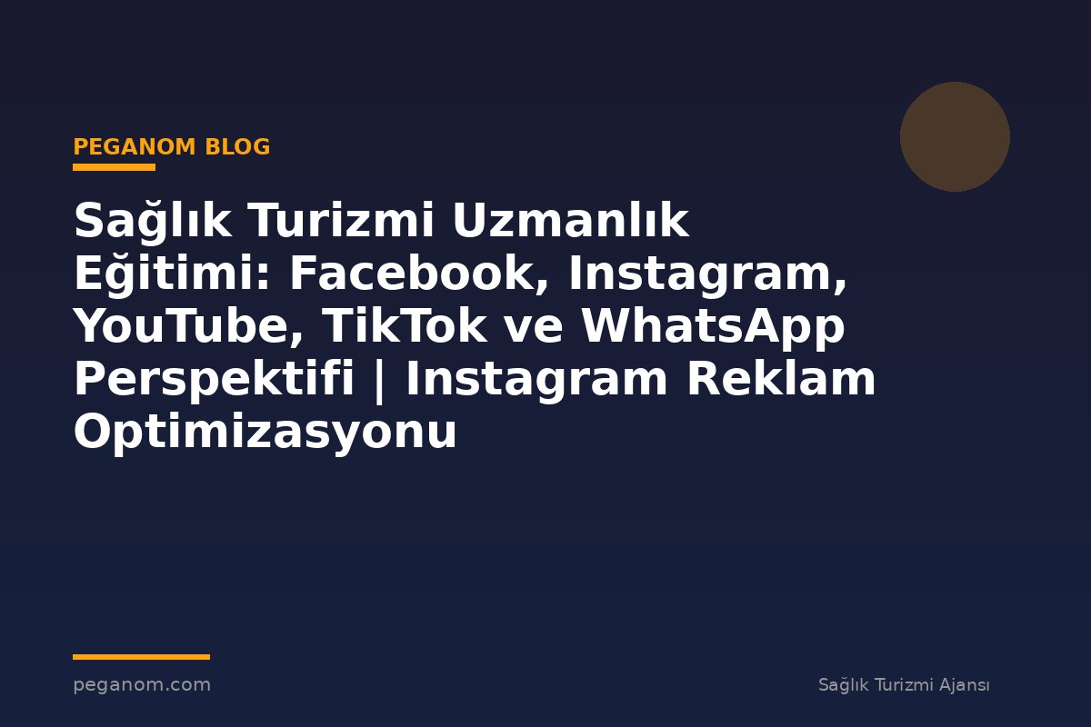 Sağlık Turizmi Uzmanlık Eğitimi: Facebook, Instagram, YouTube, TikTok ve WhatsApp Perspektifi | Instagram Reklam Optimizasyonu