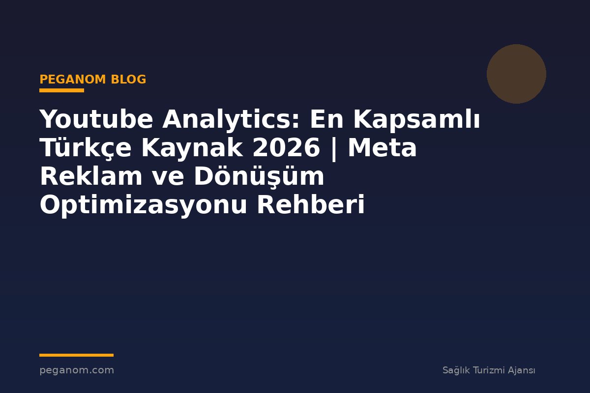 Youtube Analytics: En Kapsamlı Türkçe Kaynak 2026 | Meta Reklam ve Dönüşüm Optimizasyonu Rehberi