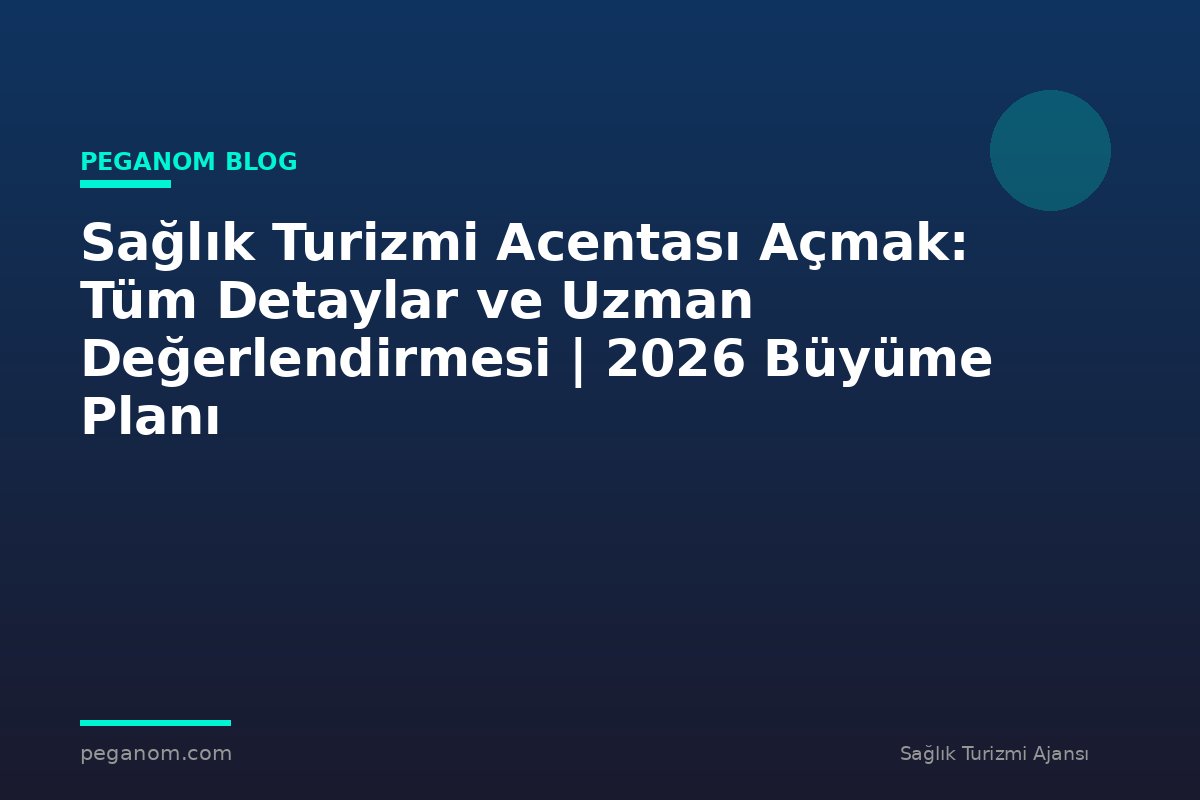 Sağlık Turizmi Acentası Açmak: Tüm Detaylar ve Uzman Değerlendirmesi | 2026 Büyüme Planı