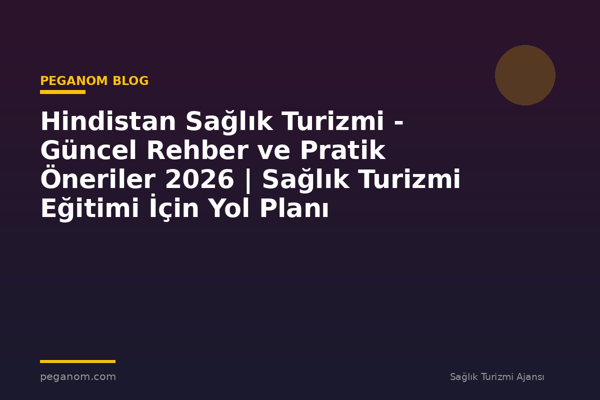 Hindistan Sağlık Turizmi - Güncel Rehber ve Pratik Öneriler 2026 | Sağlık Turizmi Eğitimi İçin Yol Planı