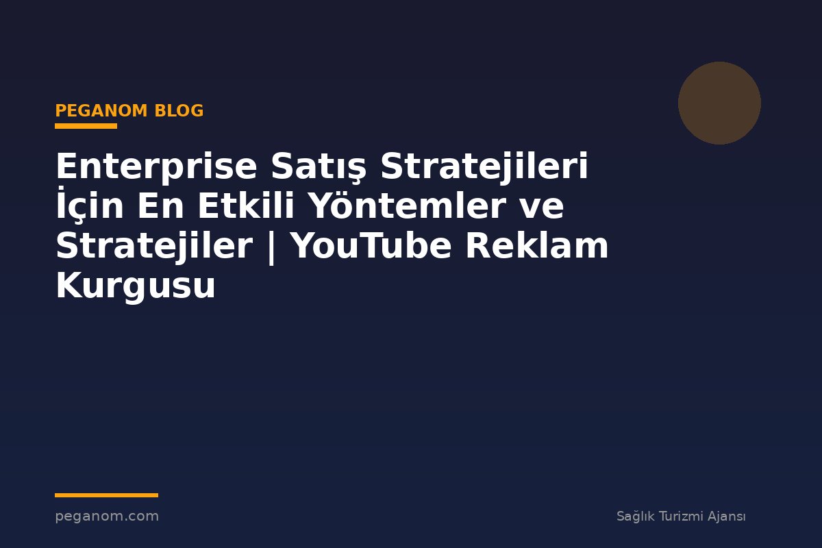 Enterprise Satış Stratejileri İçin En Etkili Yöntemler ve Stratejiler | YouTube Reklam Kurgusu