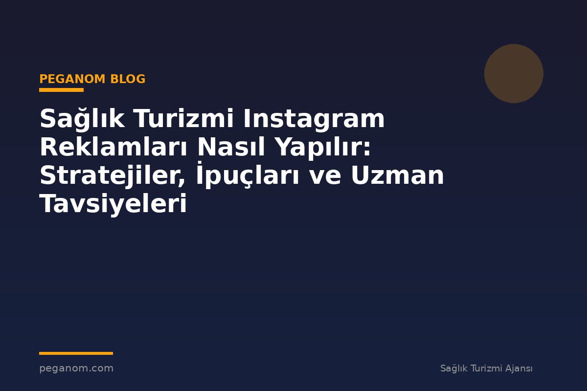 Sağlık Turizmi Instagram Reklamları Nasıl Yapılır: Stratejiler, İpuçları ve Uzman Tavsiyeleri