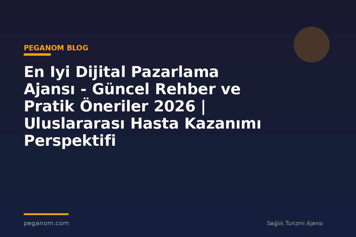 En Iyi Dijital Pazarlama Ajansı - Güncel Rehber ve Pratik Öneriler 2026 | Uluslararası Hasta Kazanımı Perspektifi