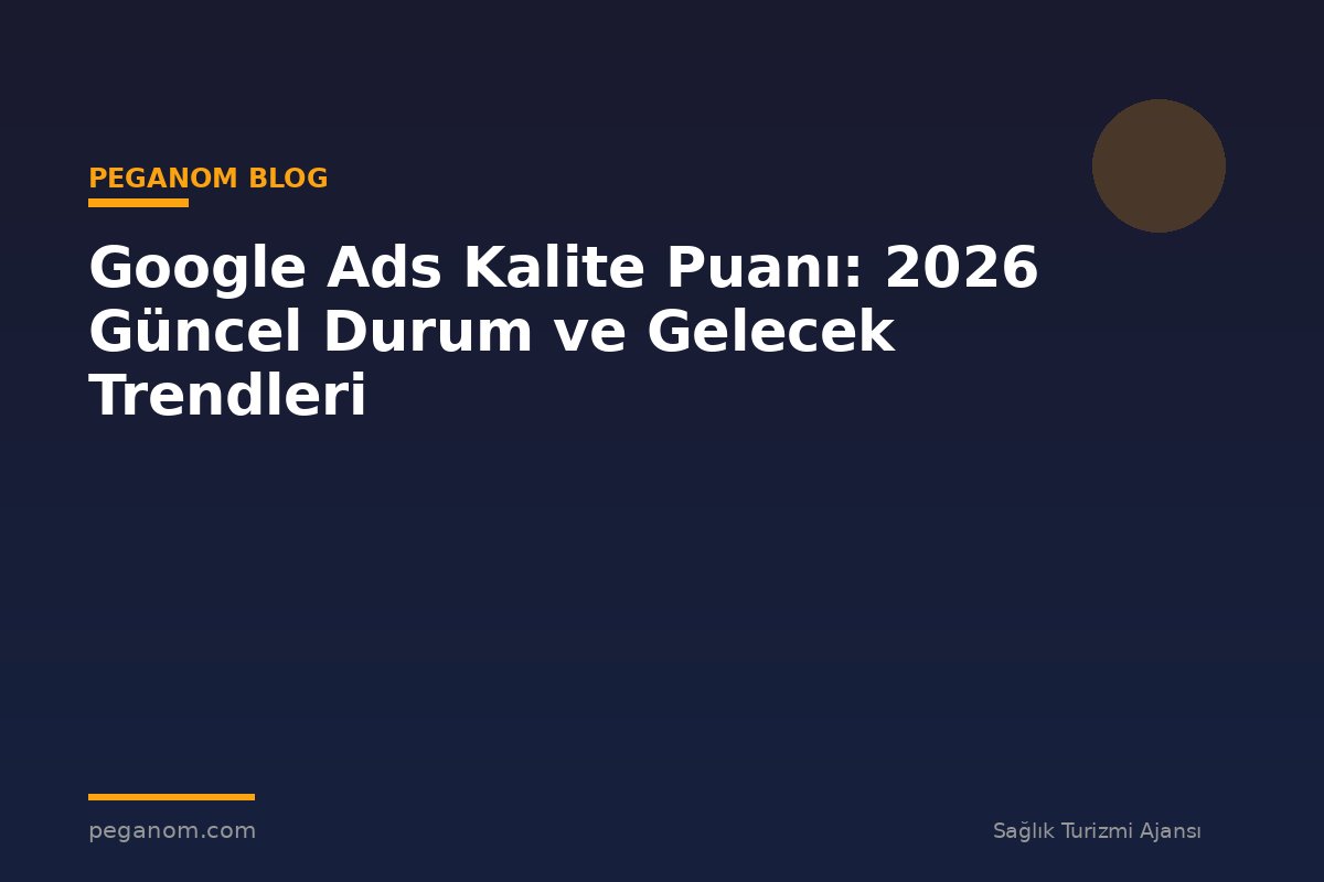Google Ads Kalite Puanı: 2026 Güncel Durum ve Gelecek Trendleri