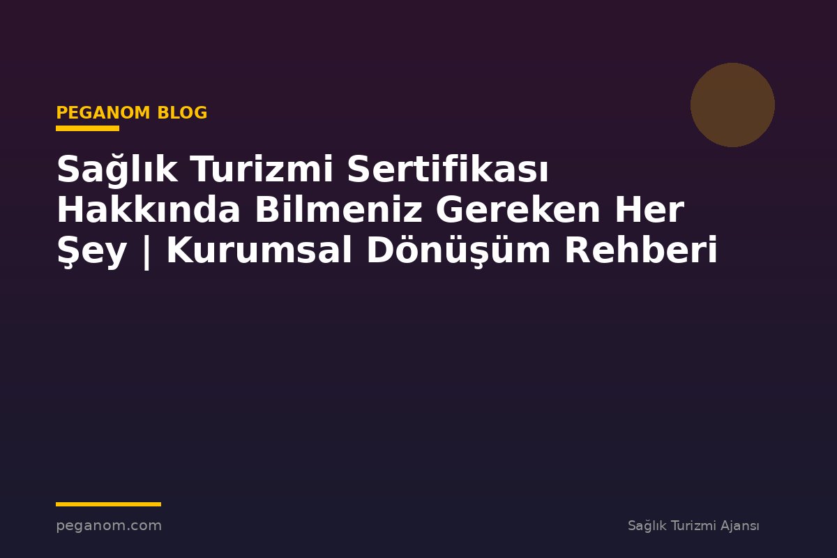 Sağlık Turizmi Sertifikası Hakkında Bilmeniz Gereken Her Şey | Kurumsal Dönüşüm Rehberi