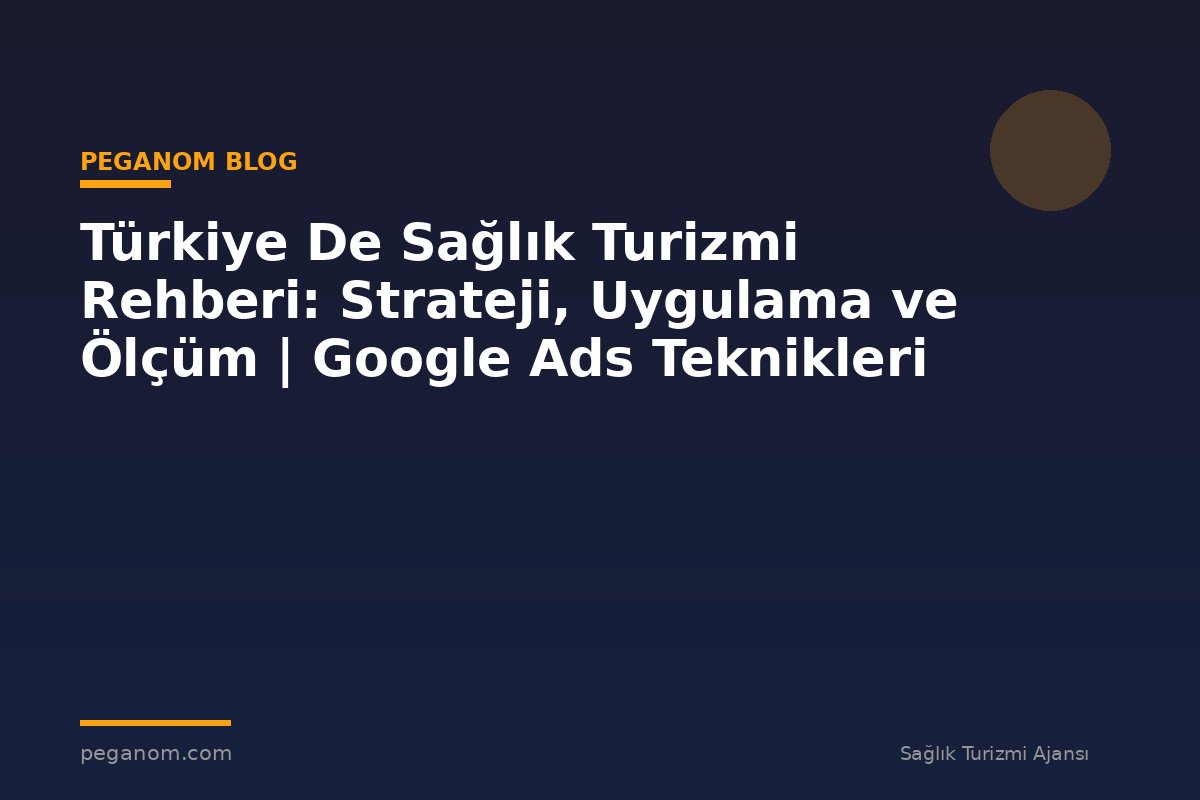 Türkiye De Sağlık Turizmi Rehberi: Strateji, Uygulama ve Ölçüm | Google Ads Teknikleri