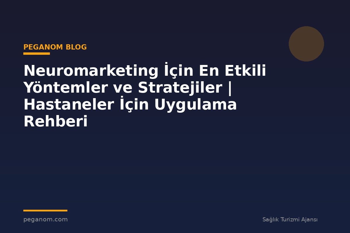 Neuromarketing İçin En Etkili Yöntemler ve Stratejiler | Hastaneler İçin Uygulama Rehberi