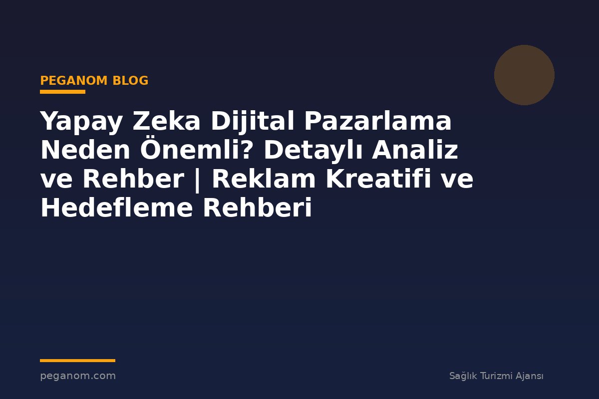 Yapay Zeka Dijital Pazarlama Neden Önemli? Detaylı Analiz ve Rehber | Reklam Kreatifi ve Hedefleme Rehberi